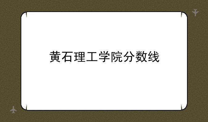 黄石理工学院分数线