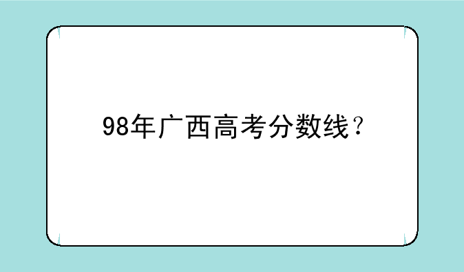 98年广西高考分数线？
