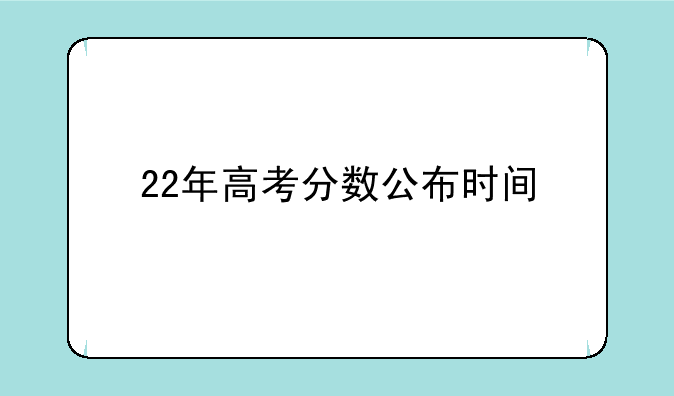 22年高考分数公布时间