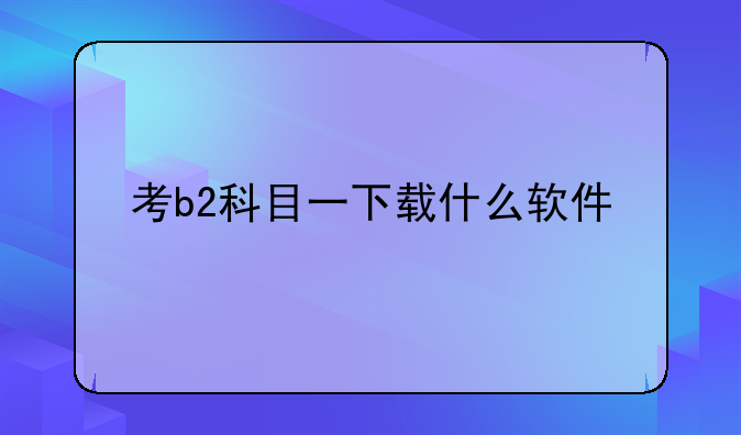 考b2科目一下载什么软件