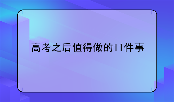 高考之后值得做的11件事