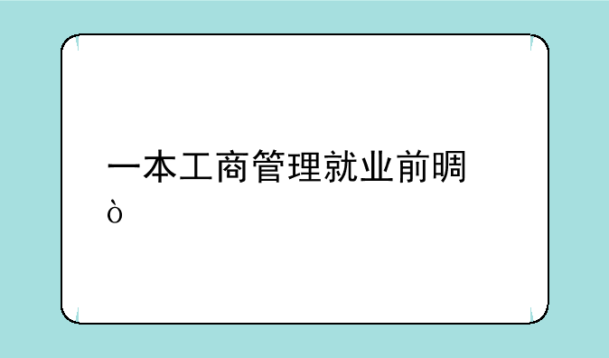 一本工商管理就业前景？