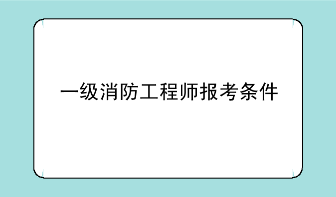 一级消防工程师报考条件