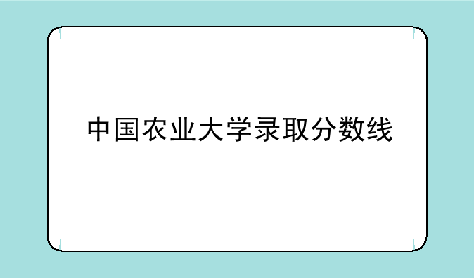 中国农业大学录取分数线