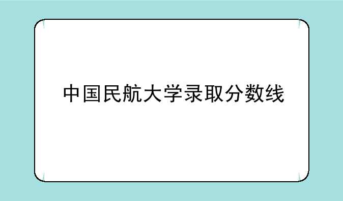 中国民航大学录取分数线