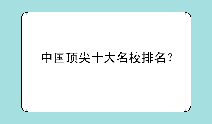 中国顶尖十大名校排名？