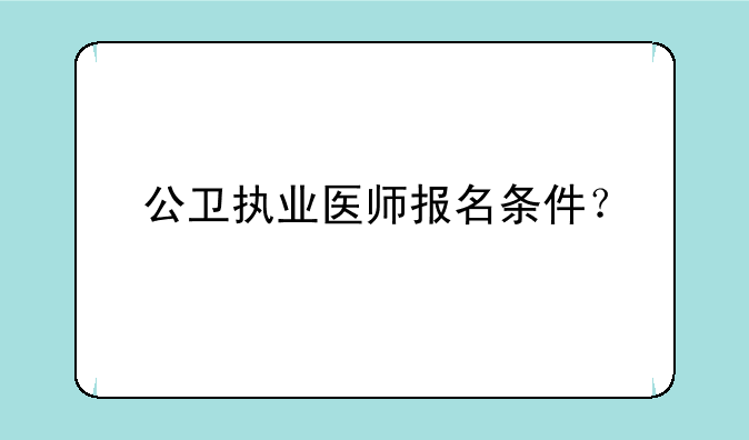 公卫执业医师报名条件？