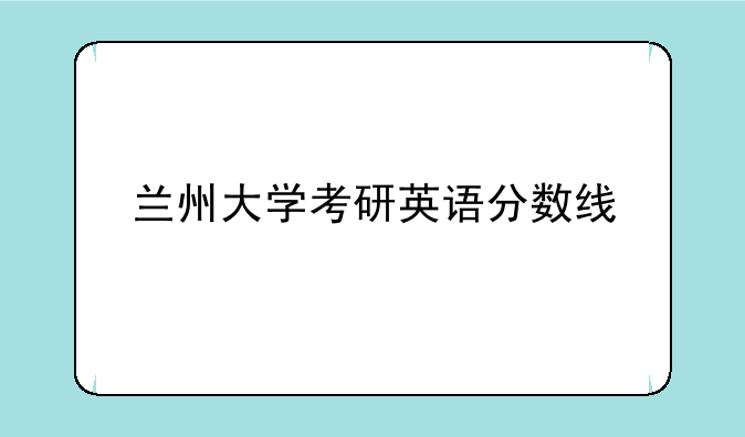 兰州大学考研英语分数线