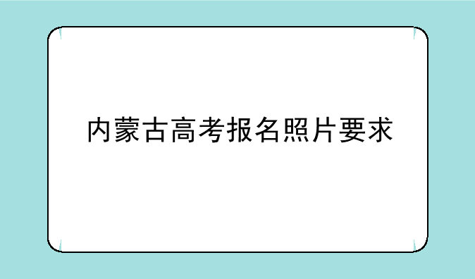 内蒙古高考报名照片要求