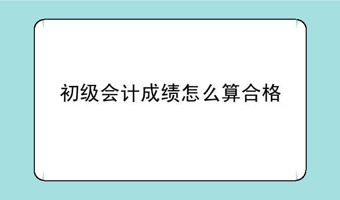 初级会计成绩怎么算合格