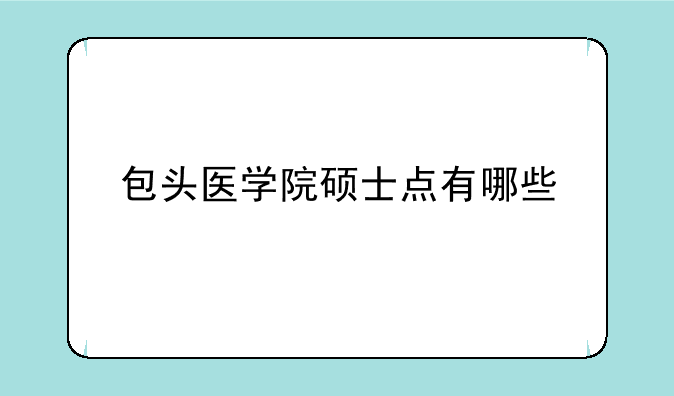 包头医学院硕士点有哪些
