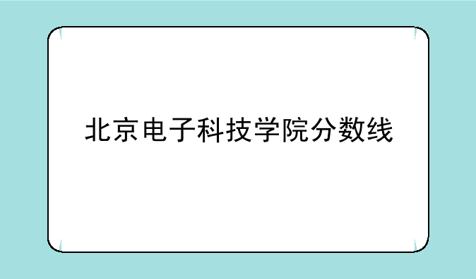 北京电子科技学院分数线
