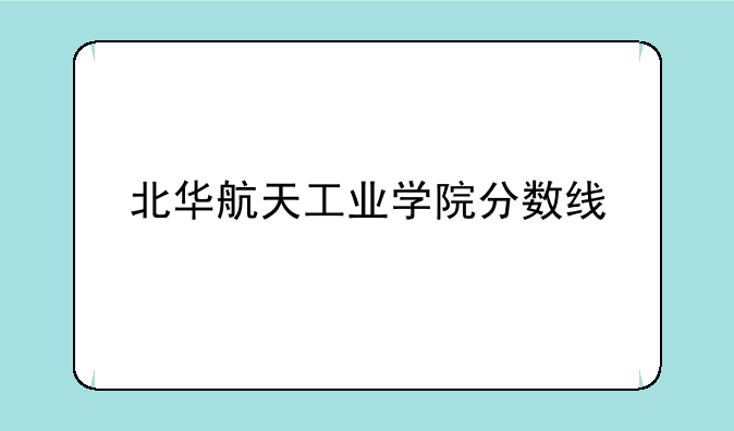 北华航天工业学院分数线