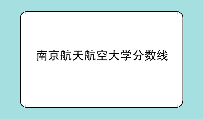 南京航天航空大学分数线