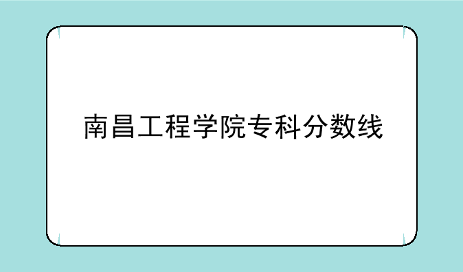 南昌工程学院专科分数线