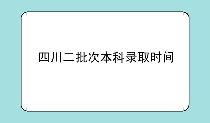 四川二批次本科录取时间