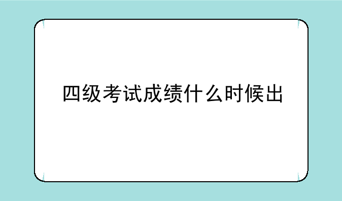 四级考试成绩什么时候出