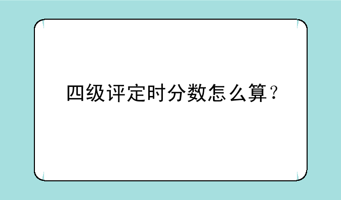 四级评定时分数怎么算？