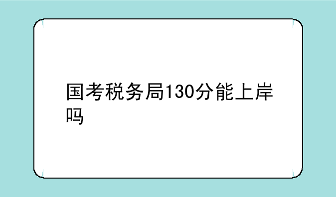 国考税务局130分能上岸吗