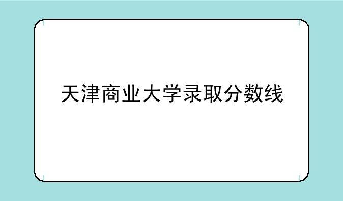 天津商业大学录取分数线