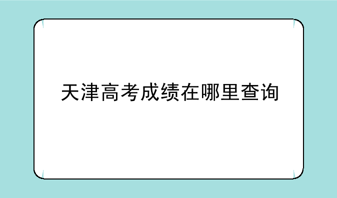 天津高考成绩在哪里查询