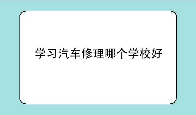 学习汽车修理哪个学校好