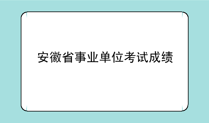 安徽省事业单位考试成绩