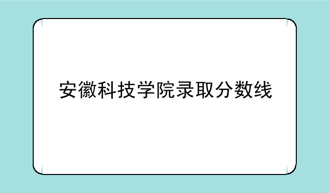 安徽科技学院录取分数线
