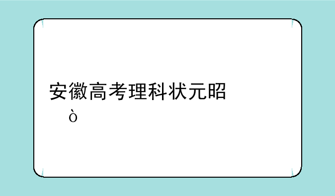 安徽高考理科状元是谁？