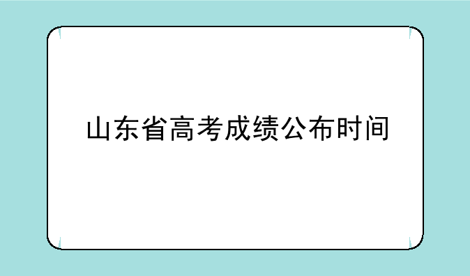山东省高考成绩公布时间