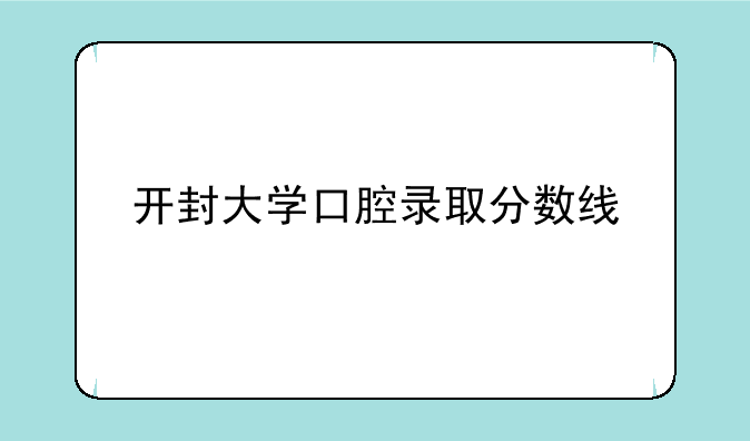开封大学口腔录取分数线