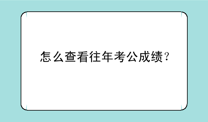 怎么查看往年考公成绩？