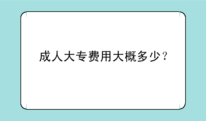 成人大专费用大概多少？