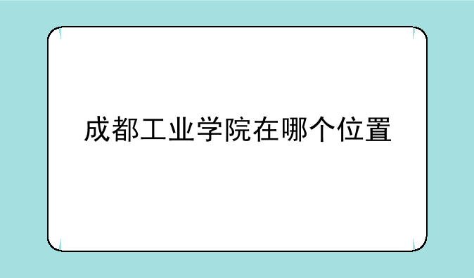 成都工业学院在哪个位置