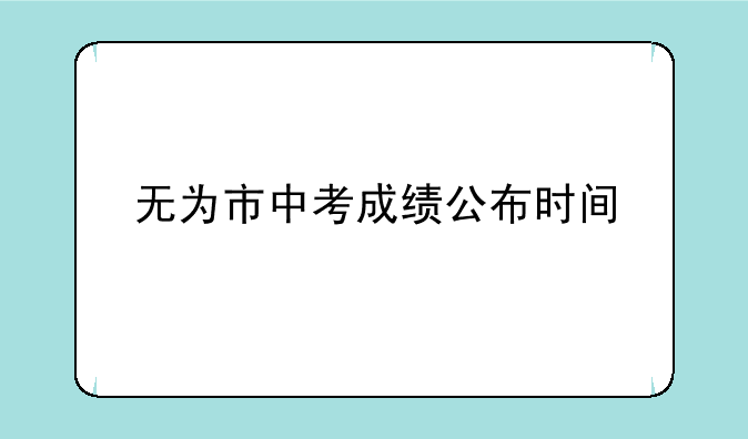 无为市中考成绩公布时间