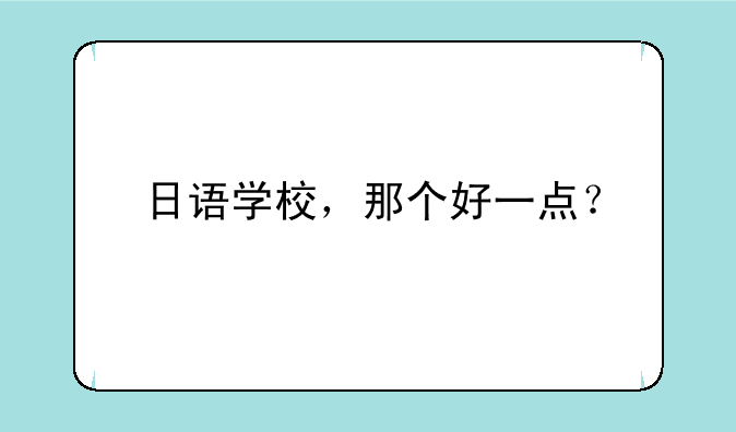 日语学校，那个好一点？