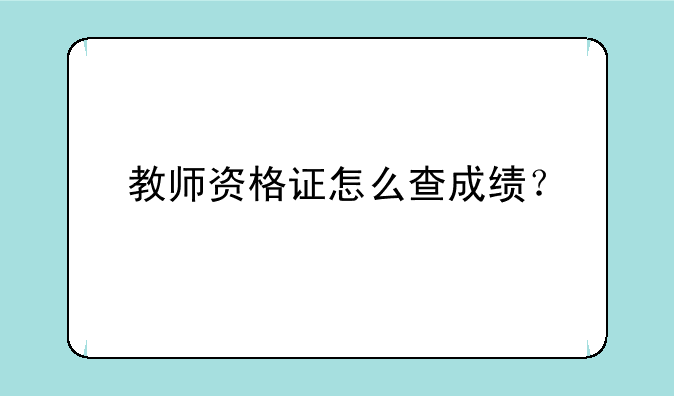 教师资格证怎么查成绩？