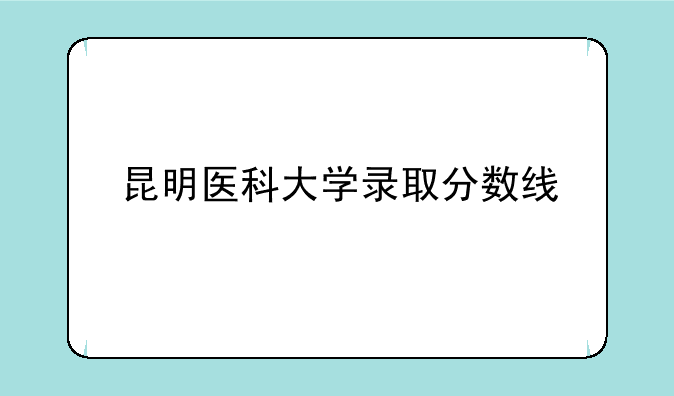 昆明医科大学录取分数线