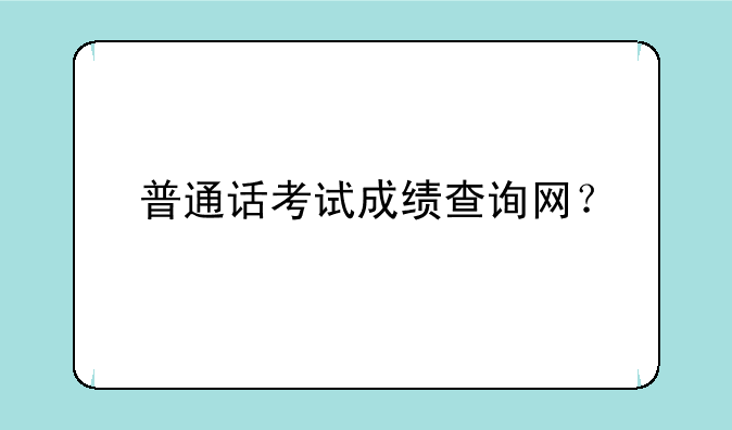 普通话考试成绩查询网？
