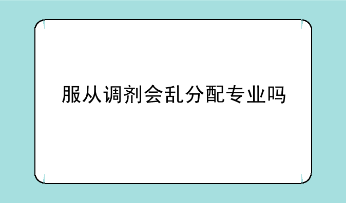 服从调剂会乱分配专业吗