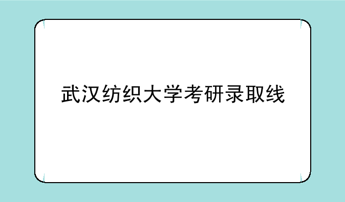 武汉纺织大学考研录取线