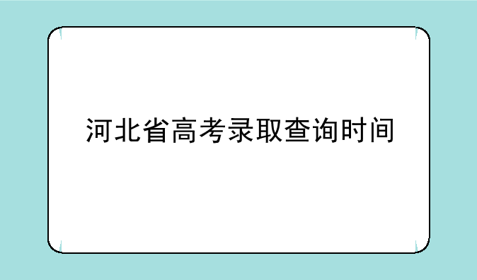 河北省高考录取查询时间