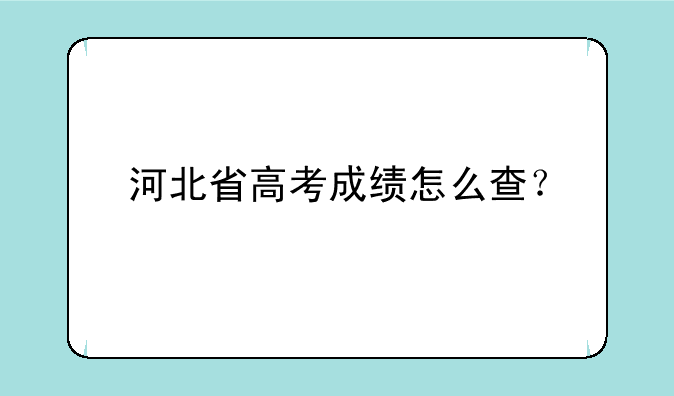 河北省高考成绩怎么查？