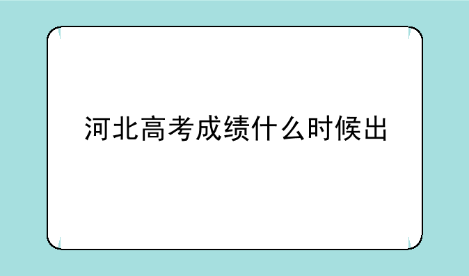 河北高考成绩什么时候出