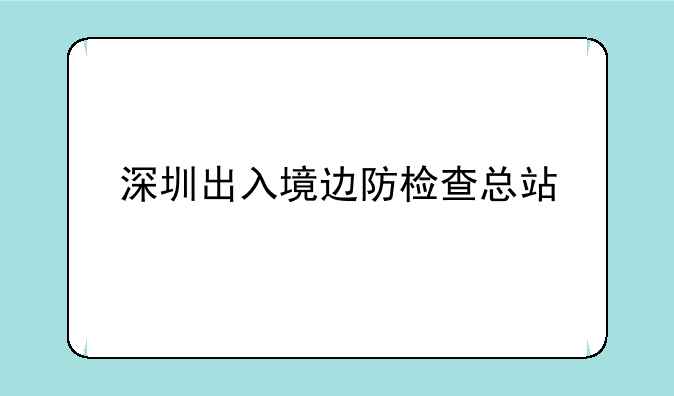 深圳出入境边防检查总站