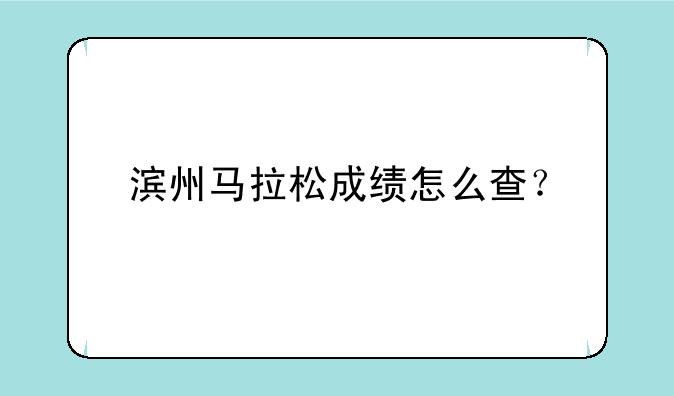 滨州马拉松成绩怎么查？