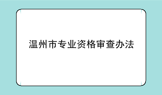 温州市专业资格审查办法
