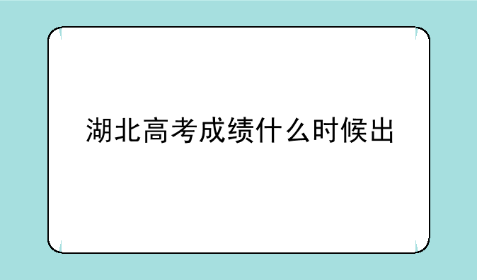 湖北高考成绩什么时候出