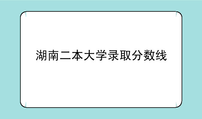 湖南二本大学录取分数线