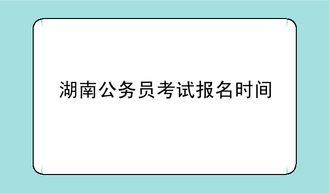湖南公务员考试报名时间